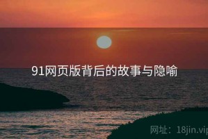 91网页版背后的故事与隐喻