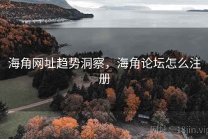海角网址趋势洞察，海角论坛怎么注册
