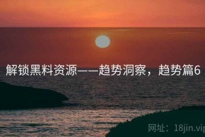 解锁黑料资源——趋势洞察，趋势篇6