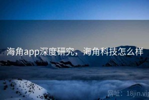 海角app深度研究，海角科技怎么样