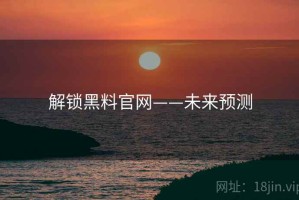 解锁黑料官网——未来预测