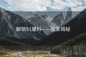解锁91爆料——独家揭秘