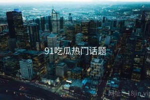 91吃瓜热门话题