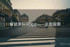 解锁黑料网app——全面观察