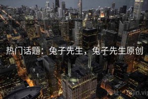 热门话题：兔子先生，兔子先生原创