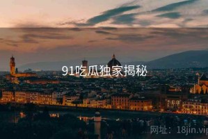 91吃瓜独家揭秘