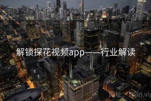 解锁探花视频app——行业解读