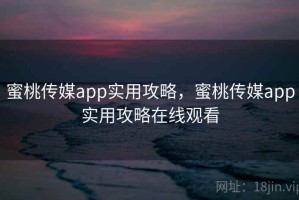 蜜桃传媒app实用攻略，蜜桃传媒app实用攻略在线观看