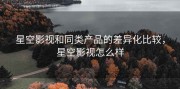 星空影视和同类产品的差异化比较，星空影视怎么样