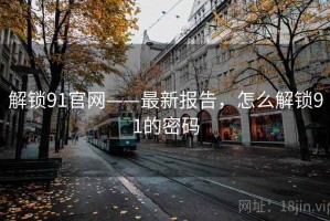 解锁91官网——最新报告，怎么解锁91的密码