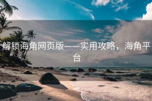 解锁海角网页版——实用攻略，海角平台