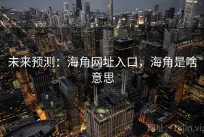 未来预测：海角网址入口，海角是啥意思