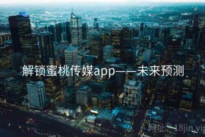解锁蜜桃传媒app——未来预测