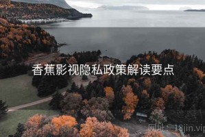 香蕉影视隐私政策解读要点