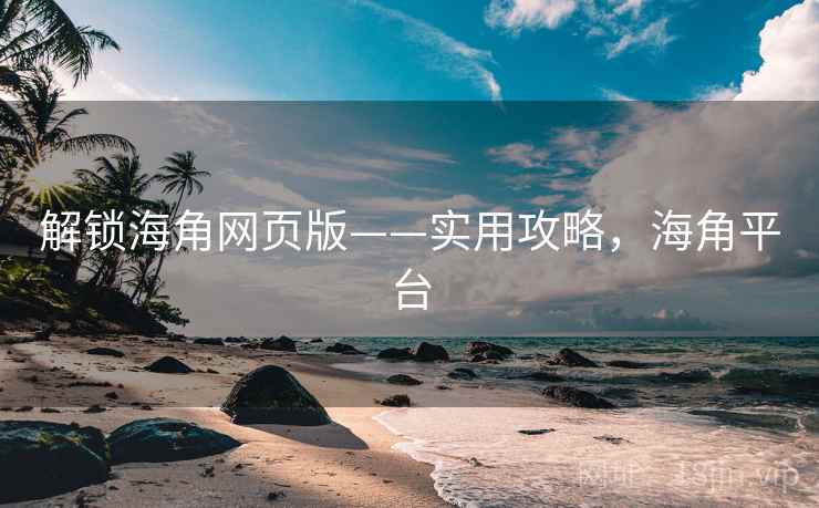 解锁海角网页版——实用攻略，海角平台