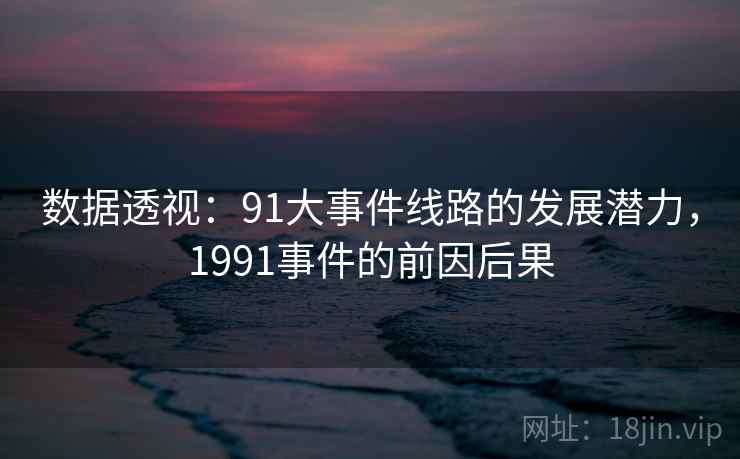 数据透视：91大事件线路的发展潜力，1991事件的前因后果