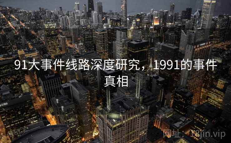 91大事件线路深度研究，1991的事件真相