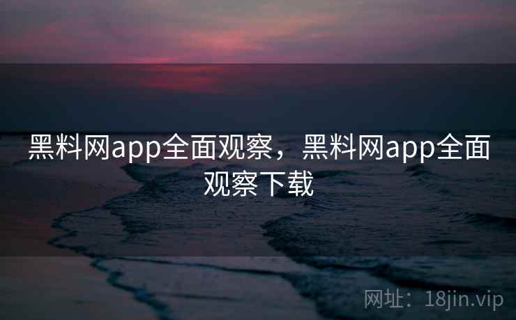 黑料网app全面观察,黑料网app全面观察下载 黑料网app全面观察,黑料网app全面观察下载