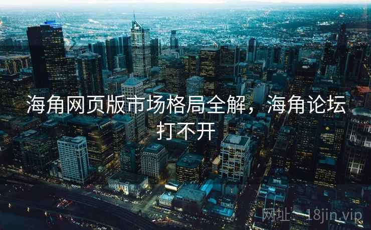 海角网页版市场格局全解,海角论坛打不开 海角网页版市场格局全解,海角论坛打不开