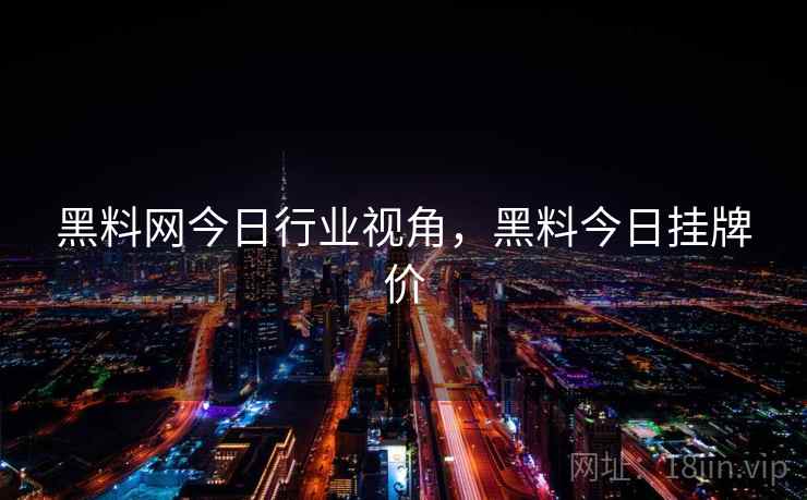 黑料网今日行业视角，黑料今日挂牌价