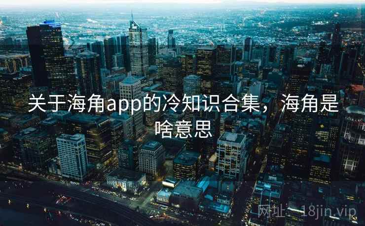 关于海角app的冷知识合集，海角是啥意思