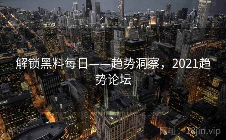 解锁黑料每日——趋势洞察，2021趋势论坛
