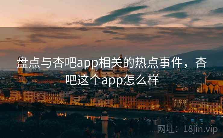 盘点与杏吧app相关的热点事件,杏吧这个app怎么样 盘点与杏吧app相关的热点事件,杏吧这个app怎么样