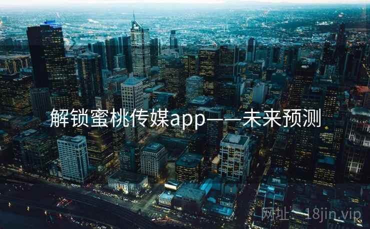 解锁蜜桃传媒app——未来预测
