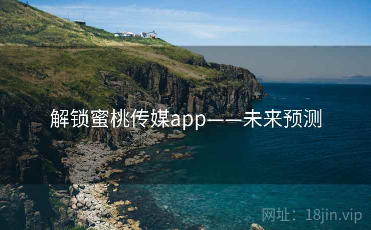 解锁蜜桃传媒app——未来预测