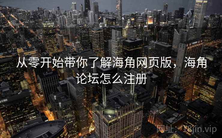 从零开始带你了解海角网页版，海角论坛怎么注册