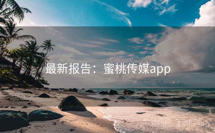 最新报告：蜜桃传媒app