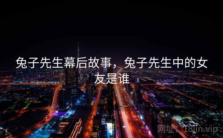 兔子先生幕后故事,兔子先生中的女友是谁 兔子先生幕后故事,兔子先生中的女友是谁