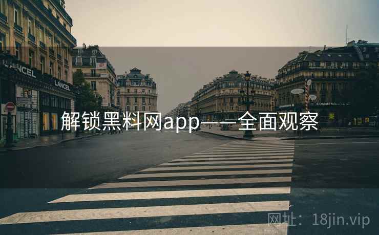 解锁黑料网app——全面观察 解锁黑料网app——全面观察