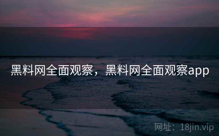 黑料网全面观察,黑料网全面观察app 黑料网全面观察,黑料网全面观察app