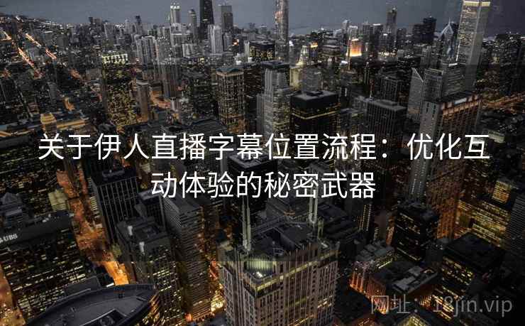 关于伊人直播字幕位置流程:优化互动体验的秘密武器 关于伊人直播字幕位置流程:优化互动体验的秘密武器