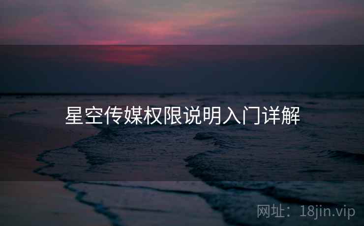 星空传媒权限说明入门详解 星空传媒权限说明入门详解