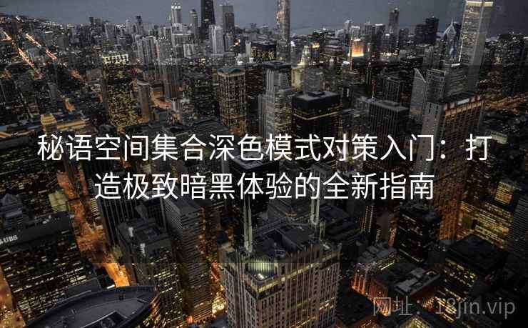 秘语空间集合深色模式对策入门：打造极致暗黑体验的全新指南