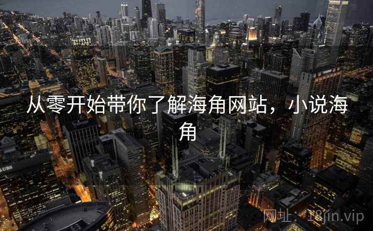 从零开始带你了解海角网站,小说海角 从零开始带你了解海角网站,小说海角