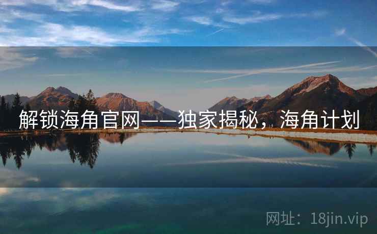 解锁海角官网——独家揭秘,海角计划 解锁海角官网——独家揭秘,海角计划